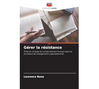 Gérer la résistance: Prise en compte du comportement humain dans le processus de changement organisationnel