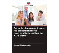 Gérer le changement dans les bibliothèques et centres d'information du XXIe siècle