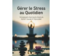 Gérer le Stress au Quotidien : Techniques Pratiques pour un Esprit Calme et Équilibré