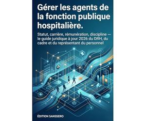 Gérer les agents de la fonction publique hospitalière: Statut, carrière, rémunération, discipline - le guide juridique à jour 2026 du DRH, du cadre et du représentant du personnel