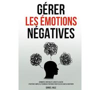 Gérer les émotions négatives: Surmontez irritabilité, anxiété & colère - Stratégies simples & techniques pratiques pour plus de calme au quotidien