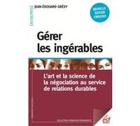 Gérer les ingérables: L'ART ET LA SCIENCE DE LA NÉGOCIATION AU SERVICE DE RELATIONS DURABLES