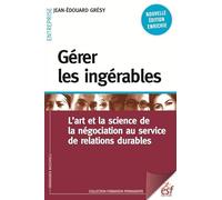 Gérer les ingérables: L'ART ET LA SCIENCE DE LA NÉGOCIATION AU SERVICE DE RELATIONS DURABLES
