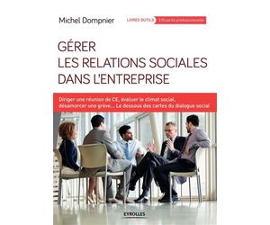 Gérer les relations sociales dans l'entreprise Diriger une réunion de CE, évaluer le climat social, désamorcer une grève...Les dessous des cartes du dialogue social. - Michel Dompnier - Organisation E