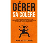 GÉRER SA COLÈRE: 9 points pour apprendre à identifier, comprendre et gérer votre colère pour devenir la meilleure version de vous-même