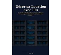 Gérer sa Location avec l'IA: Le Guide du Bailleur Particulier pour Rédiger, Communiquer et Sécuriser sa Location avec ChatGPT
