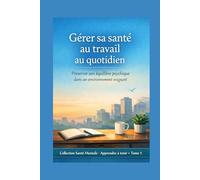 Gérer sa santé au travail au quotidien: Préserver son équilibre psychique dans un environnement exigeant