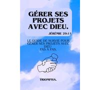 Gérer Ses Projets Avec Dieu.: Le guide de survie pour gérer ses projets avec Dieu pas à pas.