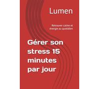 Gérer son stress 15 minutes par jour: Retrouver calme et énergie au quotidien