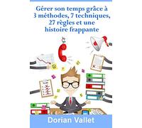 Gérer son temps grâce à 3 méthodes, 7 techniques, 27 règles et une histoire frappante
