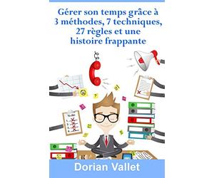 Gérer son temps grâce à 3 méthodes, 7 techniques, 27 règles et une histoire frappante