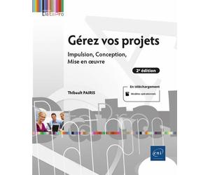 Gérez vos projets (2e édition) - Impulsion, Conception, Mise en œuvre Impulsion, Conception, Mise en œuvre 2ème édition - Thibault Pairis - Eni Editions - broché - Manuel