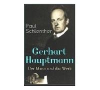 Gerhart Hauptmann: Der Mann Und Das Werk: Lebensgeschichte Des Bedeutendsten Deutschen Vertreter Des Naturalismus