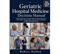 Geriatric Hospital Medicine Decision Manual: Clinical Frameworks for Frailty, Delirium, Falls, Polypharmacy, Acute Decline, Discharge Risk, and Goals-of-Care Decisions in Older Adult Inpatient Care