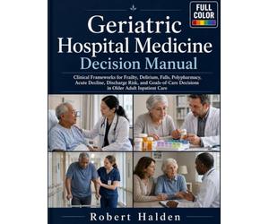 Geriatric Hospital Medicine Decision Manual: Clinical Frameworks for Frailty, Delirium, Falls, Polypharmacy, Acute Decline, Discharge Risk, and Goals-of-Care Decisions in Older Adult Inpatient Care