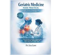 Geriatric Medicine Made Practical for Family Doctors, Hospitalists, and Advanced Practice Providers: Clinical Decision Frameworks to Manage Frailty, Cognitive Decline, Multimorbidity...