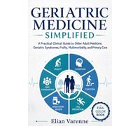 GERIATRIC MEDICINE SIMPLIFIED: A Practical Clinical Guide to Older Adult Medicine, Geriatric Syndromes, Frailty, Multimorbidity, and Primary Care