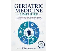 GERIATRIC MEDICINE SIMPLIFIED: A Practical Clinical Guide to Older Adult Medicine, Geriatric Syndromes, Frailty, Multimorbidity, and Primary Care