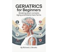 Geriatrics for Beginners: Breaking Down the Basics of Medical Terminology and Vocabulary for High School / College Students and Patients