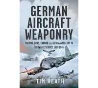 German Aircraft Weaponry: Machine Guns, Cannon and Aerial Artillery in Luftwaffe Service, 1939-1945