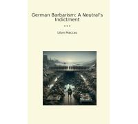 German Barbarism: A Neutral's Indictment (Classic Books)
