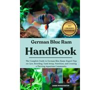 GERMAN BLUE RAM HANDBOOK: The Complete Guide to German Blue Rams: Expert Tips on Care, Breeding, Tank Setup, Nutrition, and Creating a Thriving Aquarium Community.