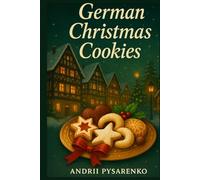 German Christmas Cookies: Authentic Holiday Baking Recipes for Traditional Festive Treats, Classic German Desserts & Homemade Sweet Gifts