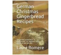German Christmas Gingerbread Recipes: The Perfect Preparation Of Gingerbread. For Beginners And Advanced And Any Diet