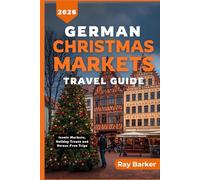 GERMAN CHRISTMAS MARKETS TRAVEL GUIDE 2026: A Complete Guide to Germany’s Best Markets, Seasonal Traditions, and Winter Travel Adventures