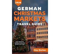 GERMAN CHRISTMAS MARKETS TRAVEL GUIDE 2026: A Complete Guide to Germany’s Best Markets, Seasonal Traditions, and Winter Travel Adventures