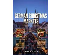 GERMAN CHRISTMAS MARKETS TRAVEL GUIDE 2026: Discover Germany's Most Magical Christmas Markets, Festive Traditions, Holiday Foods, Winter Experiences, and Hidden Seasonal Gems