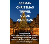 GERMAN CHRITSMAS TRAVEL GUIDE 2025/2026: "Your Ultimate 2025-2026 Handbook to Exploring Germany’s Magical Christmas Markets, Festive Traditions, and Culinary Delights"