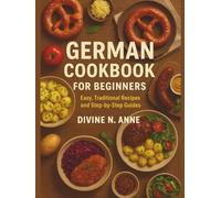 GERMAN COOKBOOK FOR BEGINNERS: “Easy, Traditional Recipes and Step-by-Step Guides”
