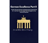 German Excellence Part II: Further 25 Iconic German Companies that Conquered the US - And How You Can Apply Their Strategies to Your American Business ... book for leaders to learn business strategy