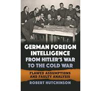 German Foreign Intelligence from Hitler's War to the Cold War: Flawed Assumptions and Faulty Analysis