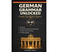 German Grammar Unlocked: Complete Visual Guide for Beginners Building German Grammar from Scratch 20 Lessons with Examples, Exercises & Stories