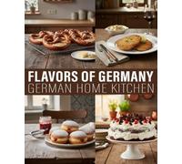 German Home Kitchen Cookbook: Simple and Traditional German Recipes, Meals, Bakes, and Comforting Treats Made Simple for Everyday Home Cooking