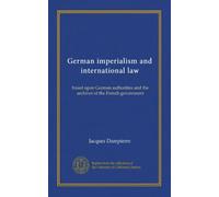 German imperialism and international law: based upon German authorities and the archives of the French government