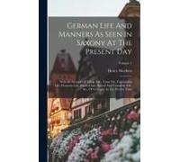 German Life And Manners As Seen In Saxony At The Present Day: With An Account Of Village Life, Town Life, Fashionable Life, Domestic Life, Married Lif