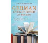 German Literary History for Beginners an Exciting and Entertaining Journey Through German Literature From the Middle Ages to the Present Day - Christian M Christian MhlenkampChristian Mhlenkamp (Auteu