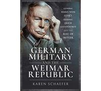 German Military and the Weimar Republic: General Hans Von Seekt, General Erich Ludendorff and the Rise of Hitler