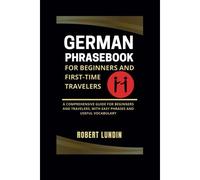 German Phrasebook For Beginners And First-Time Travelers: A Comprehensive Guide For Beginners And Travelers, With Easy Phrases And Useful Vocabulary