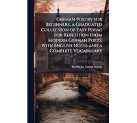 German Poetry for Beginners, a Graduated Collection of Easy Poems for Repetition From Modern German Poets; With English Notes and a Complete Vocabulary