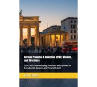 German Proverbs: A Collection of Wit, Wisdom, and Directness: 300+ Classic German Sayings Translated and Explained for Everyday Life, Business, and Personal Growth