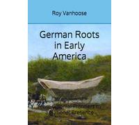 German Roots in Early America: From Colonial Frontiers to a National Presence