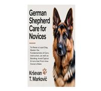 German Shepherd Care for Novices: To Raise a Loyal Dog, Master the Fundamentals of Care, Instruction, as well as Bonding; Avoid Typical Errors that First-time Owners Make