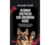GERMAN SHEPHERD DOG GROOMING GUIDE: A Step-by-Step Manual to Love And Pamper Your Dog, Leaving Them Happy And Healthy