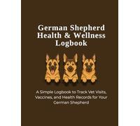 German Shepherd Health & Wellness Logbook: Track Vet Visits, Vaccinations, Medical History, and Wellness for Your German Shepherd