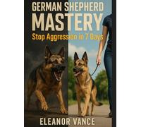 German Shepherd Mastery: Stop Aggression in 7 Days: Puppy to Protection Dog - Obedience Hacks for Reactive Shepherds