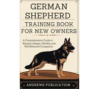German Shepherd Training Book For New Owners: A Comprehensive Guide to Raising a Happy, Healthy, and Well-Behaved Companion